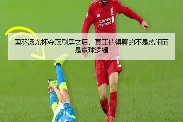 国羽汤尤杯夺冠刷屏之后，真正值得聊的不是热闹而是赢球逻辑 | yingjiasports